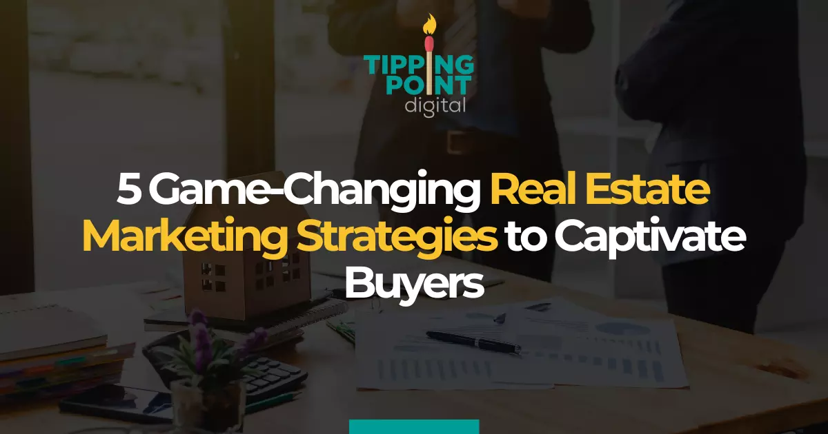 5 Game Changing Real Estate Marketing Strategies to Captivate Buyers